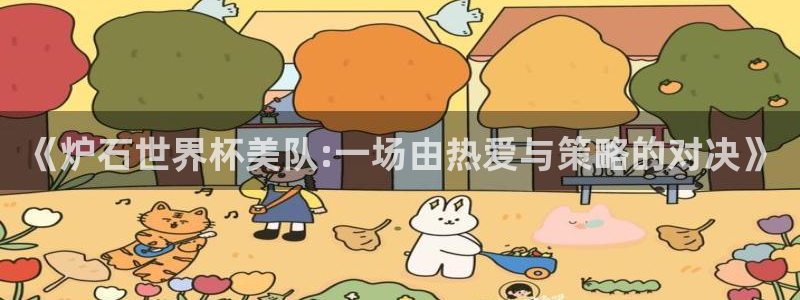 世界杯预选赛直播：《炉石世界杯美队:一场由热爱与策略的对决》