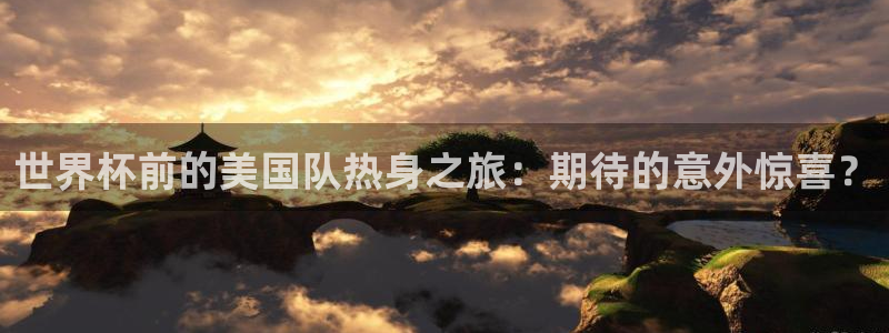 世界杯 赛程：世界杯前的美国队热身之旅：期待的意外惊喜？