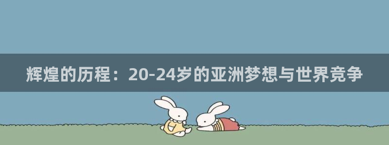 世界杯足球2026:辉煌的历程:20-24岁的亚洲梦想与世界竞争